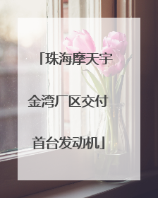 珠海摩天宇金湾厂区交付首台发动机